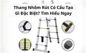 Thang Nhôm Rút Có Cấu Tạo Gì Đặc Biệt? Tìm Hiểu Ngay