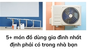 5+ món đồ dùng gia đình nhất định phải có trong nhà bạn
