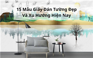 15 Mẫu Giấy Dán Tường Đẹp Và Xu Hướng Hiện Nay