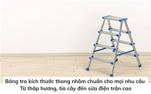 Bảng tra kích thước thang nhôm chuẩn cho mọi nhu cầu: Từ thắp hương, tỉa cây đến sửa điện trần cao