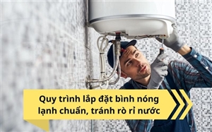 Quy trình lắp đặt bình nóng lạnh chuẩn, tránh rò rỉ nước