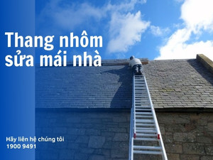 Lựa chọn thang nhôm nào để sửa mái nhà?