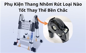 Phụ Kiện Thang Nhôm Rút Loại Nào Tốt Thay Thế Bền Chắc