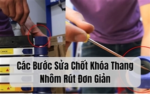 Chi Tiết Các Bước Sửa Chốt Khóa Thang Nhôm Rút Đơn Giản Nhất