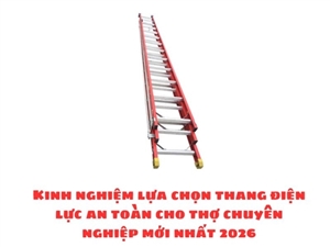 Kinh nghiệm lựa chọn thang điện lực an toàn cho thợ chuyên nghiệp mới nhất 2026