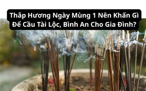 Thắp Hương Ngày Mùng 1 Nên Khấn Gì Để Cầu Tài Lộc, Bình An Cho Gia Đình?