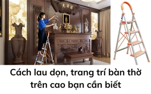Cách lau dọn, trang trí bàn thờ trên cao bạn cần biết