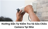 Hướng Dẫn Tự Kiểm Tra Và Sửa Chữa Camera Tại Nhà Hướng Dẫn Tự Kiểm Tra Và Sửa Chữa Camera Tại Nhà