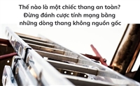 Thế nào là một chiếc thang an toàn? Đừng đánh cược tính mạng bằng những dòng thang không nguồn gốc