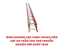 Kinh nghiệm lựa chọn thang điện lực an toàn cho thợ chuyên nghiệp mới nhất 2026